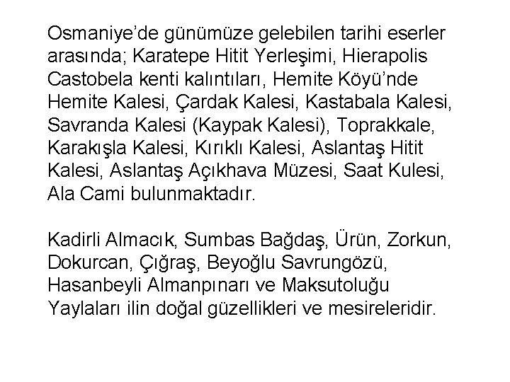 Osmaniye’de günümüze gelebilen tarihi eserler arasında; Karatepe Hitit Yerleşimi, Hierapolis Castobela kenti kalıntıları, Hemite