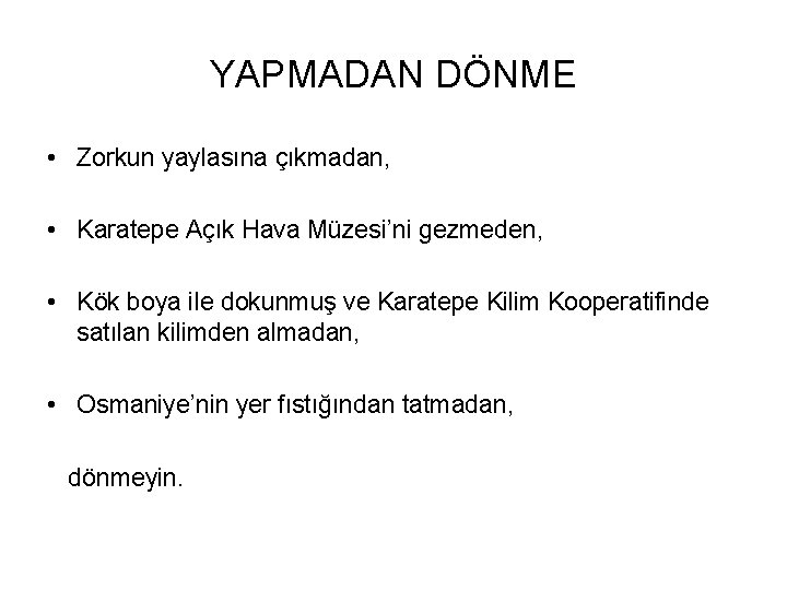 YAPMADAN DÖNME • Zorkun yaylasına çıkmadan, • Karatepe Açık Hava Müzesi’ni gezmeden, • Kök