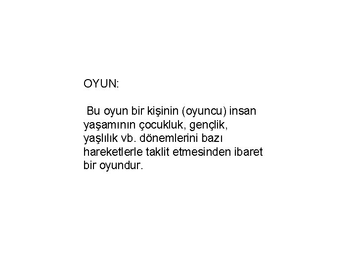 OYUN: Bu oyun bir kişinin (oyuncu) insan yaşamının çocukluk, gençlik, yaşlılık vb. dönemlerini bazı