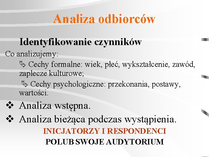 Analiza odbiorców Identyfikowanie czynników Co analizujemy: Cechy formalne: wiek, płeć, wykształcenie, zawód, zaplecze kulturowe;