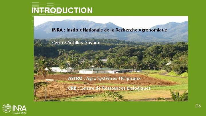 INTRODUCTION INRA : Institut Nationale de la Recherche Agronomique Centre Antilles-Guyane ASTRO : Agro