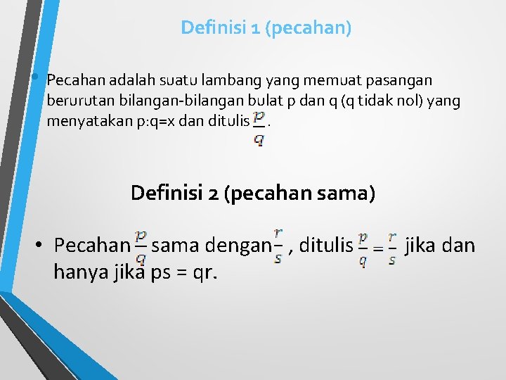 Definisi 1 (pecahan) • Pecahan adalah suatu lambang yang memuat pasangan berurutan bilangan-bilangan bulat