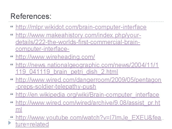 References: http: //mlpr. wikidot. com/brain-computer-interface http: //www. makeahistory. com/index. php/yourdetails/222 -the-worlds-first-commercial-braincomputer-interfacehttp: //www. wireheading. com/ References: http: //mlpr. wikidot. com/brain-computer-interface http: //www. makeahistory. com/index. php/yourdetails/222 -the-worlds-first-commercial-braincomputer-interfacehttp: //www. wireheading. com/