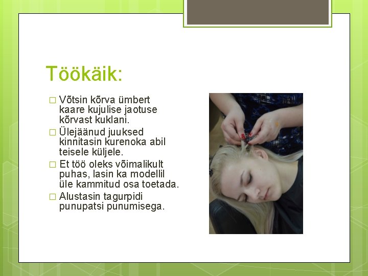 Töökäik: Võtsin kõrva ümbert kaare kujulise jaotuse kõrvast kuklani. � Ülejäänud juuksed kinnitasin kurenoka