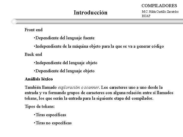 COMPILADORES Introducción M. C. Hilda Castillo Zacatelco BUAP Front end • Dependiente del lenguaje