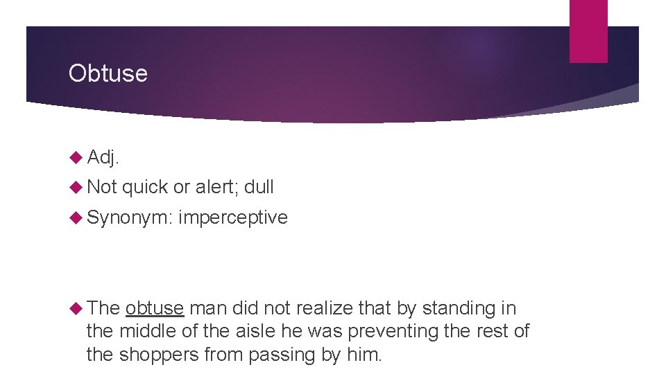 Obtuse Adj. Not quick or alert; dull Synonym: The imperceptive obtuse man did not