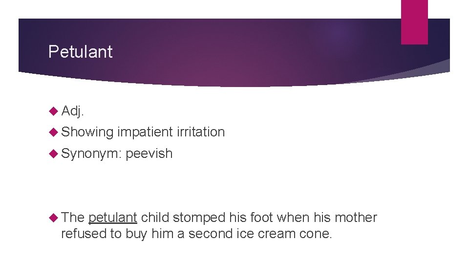 Petulant Adj. Showing impatient irritation Synonym: The peevish petulant child stomped his foot when