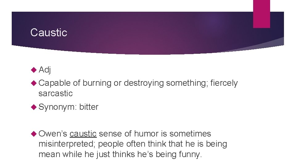 Caustic Adj Capable of burning or destroying something; fiercely sarcastic Synonym: Owen’s bitter caustic