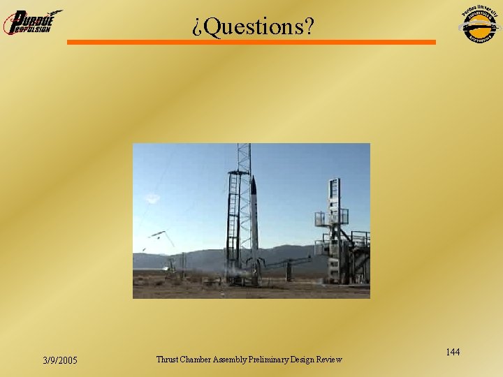 ¿Questions? 3/9/2005 Thrust Chamber Assembly Preliminary Design Review 144 