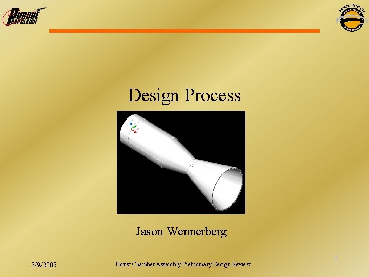 Design Process Jason Wennerberg 3/9/2005 Thrust Chamber Assembly Preliminary Design Review 8 