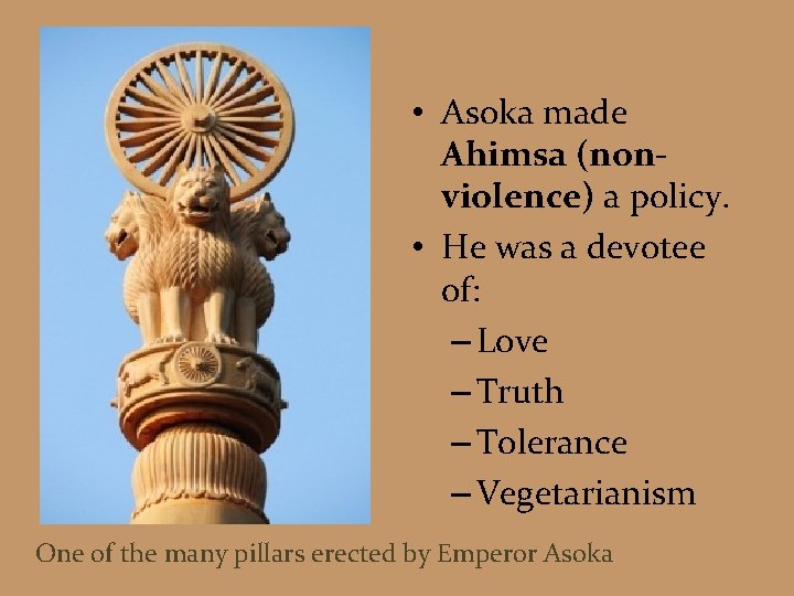  • Asoka made Ahimsa (nonviolence) a policy. • He was a devotee of: