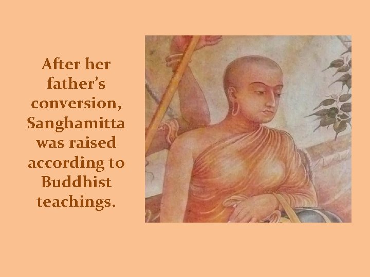 After her father’s conversion, Sanghamitta was raised according to Buddhist teachings. 