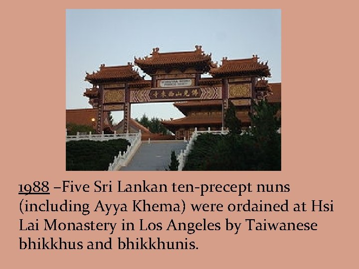 1988 –Five Sri Lankan ten-precept nuns (including Ayya Khema) were ordained at Hsi Lai