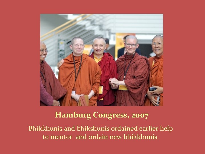 Hamburg Congress, 2007 Bhikkhunis and bhikshunis ordained earlier help to mentor and ordain new