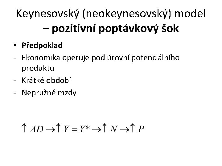 Keynesovský (neokeynesovský) model – pozitivní poptávkový šok • Předpoklad - Ekonomika operuje pod úrovní