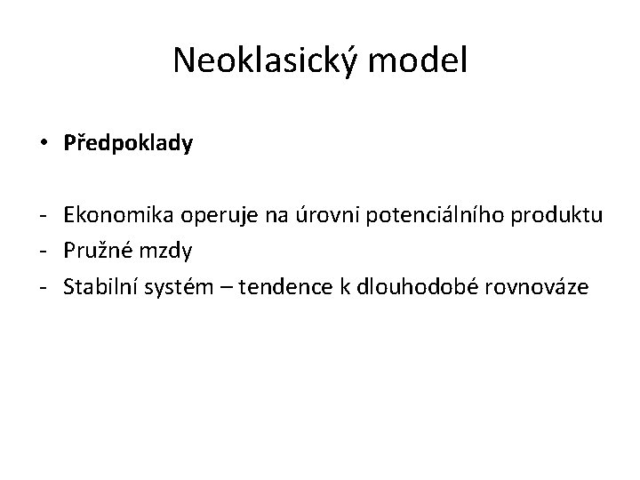Neoklasický model • Předpoklady - Ekonomika operuje na úrovni potenciálního produktu - Pružné mzdy
