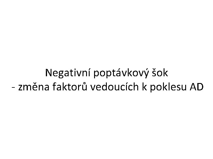 Negativní poptávkový šok - změna faktorů vedoucích k poklesu AD 