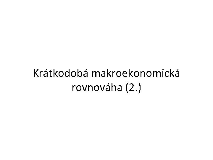 Krátkodobá makroekonomická rovnováha (2. ) 