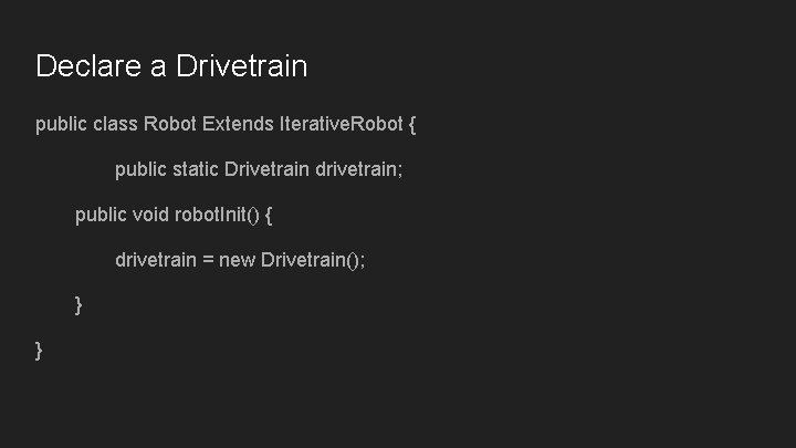 Declare a Drivetrain public class Robot Extends Iterative. Robot { public static Drivetrain drivetrain; Declare a Drivetrain public class Robot Extends Iterative. Robot { public static Drivetrain drivetrain;