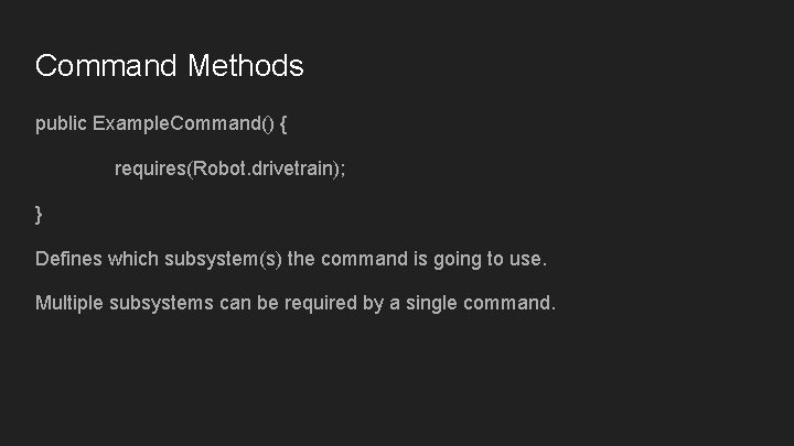 Command Methods public Example. Command() { requires(Robot. drivetrain); } Defines which subsystem(s) the command Command Methods public Example. Command() { requires(Robot. drivetrain); } Defines which subsystem(s) the command