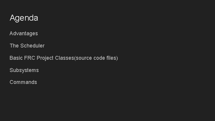 Agenda Advantages The Scheduler Basic FRC Project Classes(source code files) Subsystems Commands Agenda Advantages The Scheduler Basic FRC Project Classes(source code files) Subsystems Commands