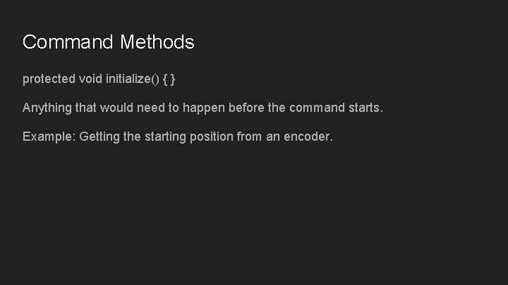 Command Methods protected void initialize() { } Anything that would need to happen before Command Methods protected void initialize() { } Anything that would need to happen before