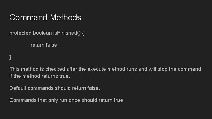 Command Methods protected boolean is. Finished() { return false; } This method is checked Command Methods protected boolean is. Finished() { return false; } This method is checked