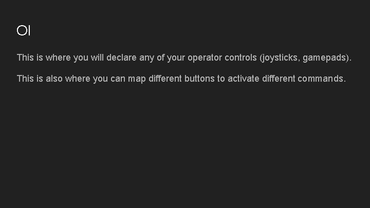 OI This is where you will declare any of your operator controls (joysticks, gamepads). OI This is where you will declare any of your operator controls (joysticks, gamepads).