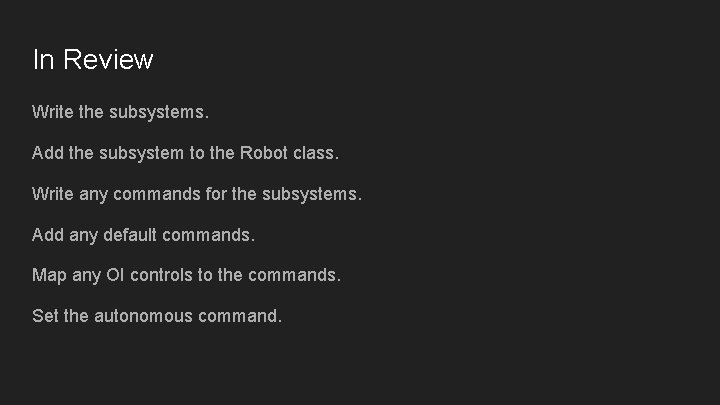 In Review Write the subsystems. Add the subsystem to the Robot class. Write any In Review Write the subsystems. Add the subsystem to the Robot class. Write any