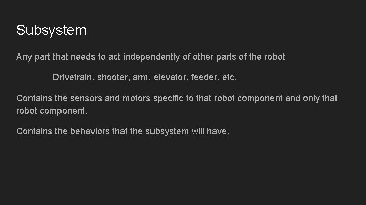 Subsystem Any part that needs to act independently of other parts of the robot Subsystem Any part that needs to act independently of other parts of the robot