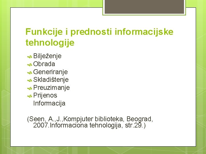 Funkcije i prednosti informacijske tehnologije Bilježenje Obrada Generiranje Skladištenje Preuzimanje Prijenos Informacija (Seen, A.