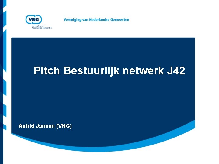 Pitch Bestuurlijk netwerk J 42 Astrid Jansen (VNG) 