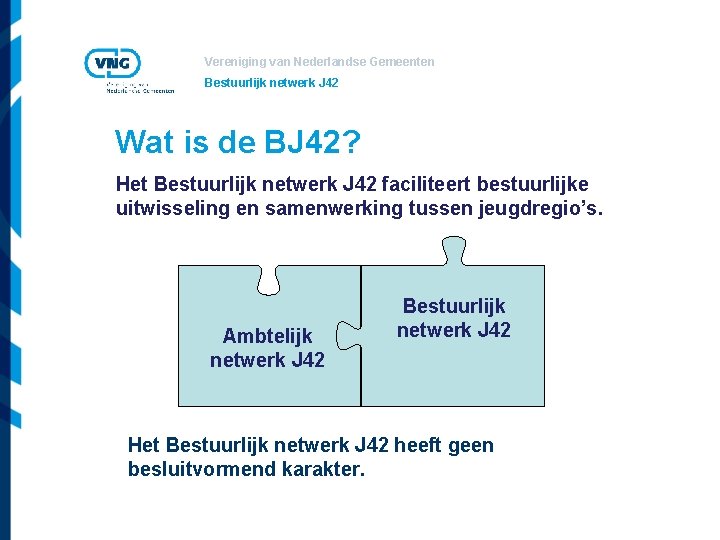 Vereniging van Nederlandse Gemeenten Bestuurlijk netwerk J 42 Wat is de BJ 42? Het