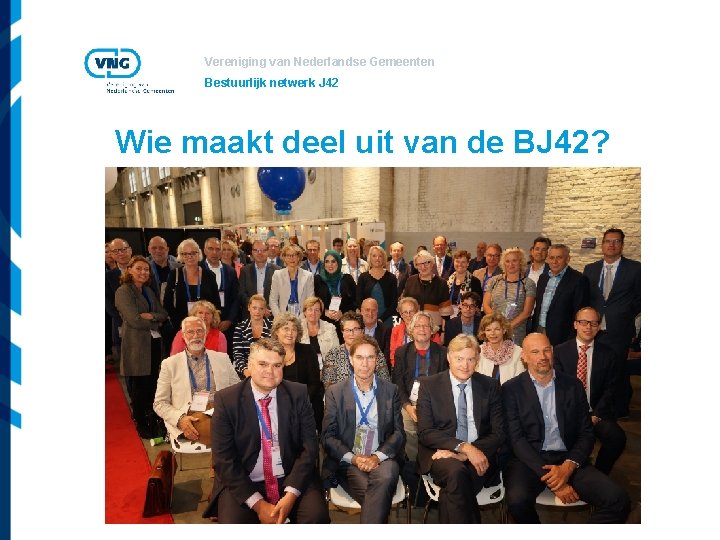 Vereniging van Nederlandse Gemeenten Bestuurlijk netwerk J 42 Wie maakt deel uit van de