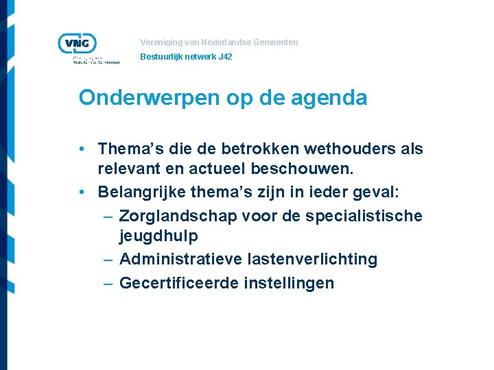 Vereniging van Nederlandse Gemeenten Bestuurlijk netwerk J 42 Onderwerpen op de agenda • Thema’s