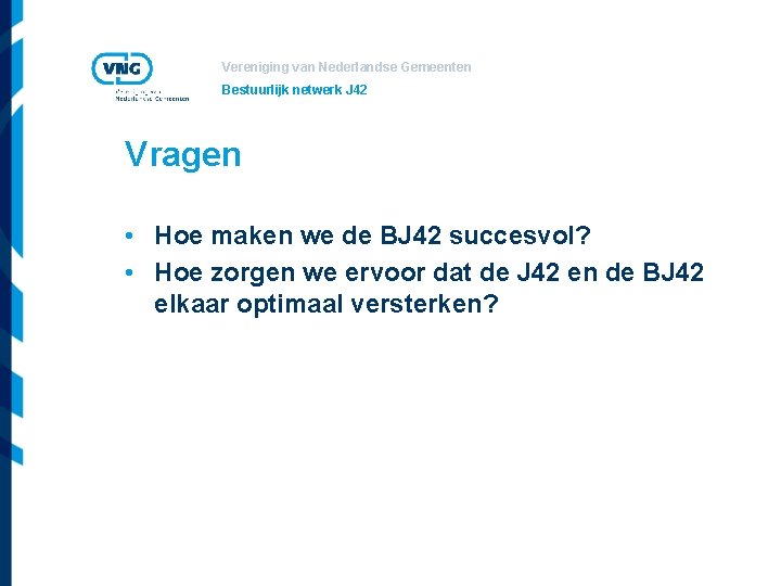 Vereniging van Nederlandse Gemeenten Bestuurlijk netwerk J 42 Vragen • Hoe maken we de