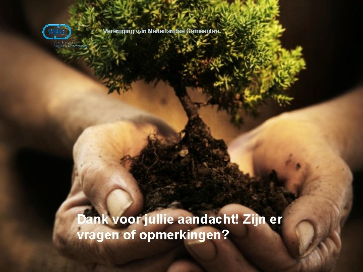 Vereniging van Nederlandse Gemeenten Dank voor jullie aandacht! Zijn er vragen of opmerkingen? 