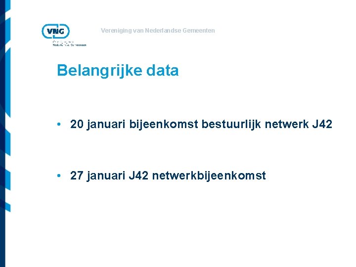 Vereniging van Nederlandse Gemeenten Belangrijke data • 20 januari bijeenkomst bestuurlijk netwerk J 42