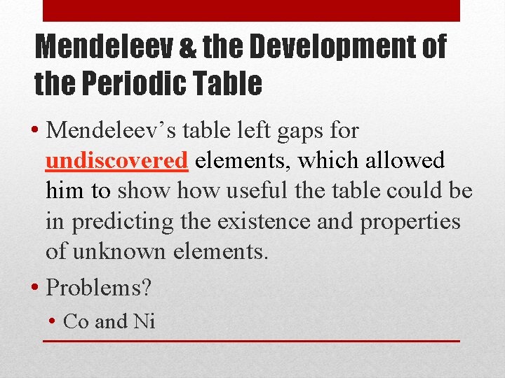 Mendeleev & the Development of the Periodic Table • Mendeleev’s table left gaps for