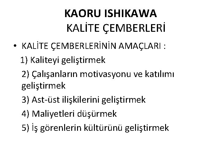 KAORU ISHIKAWA KALİTE ÇEMBERLERİ • KALİTE ÇEMBERLERİNİN AMAÇLARI : 1) Kaliteyi geliştirmek 2) Çalışanların