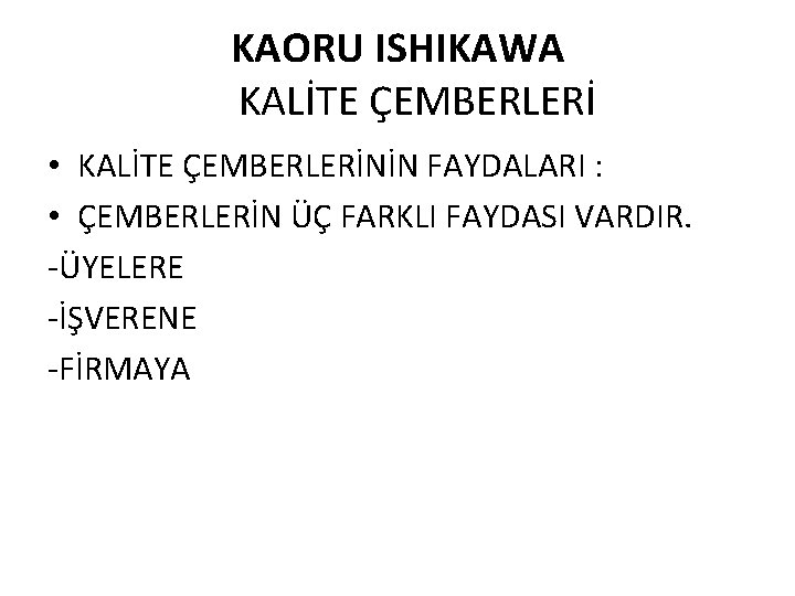 KAORU ISHIKAWA KALİTE ÇEMBERLERİ • KALİTE ÇEMBERLERİNİN FAYDALARI : • ÇEMBERLERİN ÜÇ FARKLI FAYDASI