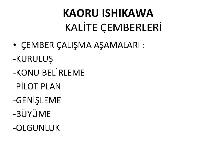 KAORU ISHIKAWA KALİTE ÇEMBERLERİ • ÇEMBER ÇALIŞMA AŞAMALARI : -KURULUŞ -KONU BELİRLEME -PİLOT PLAN