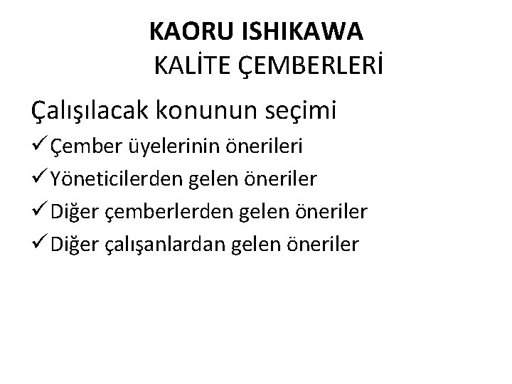 KAORU ISHIKAWA KALİTE ÇEMBERLERİ Çalışılacak konunun seçimi ü Çember üyelerinin önerileri ü Yöneticilerden gelen