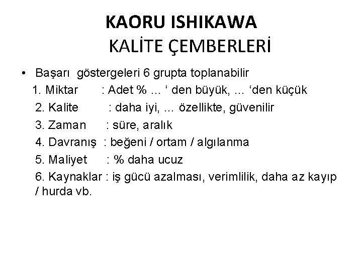 KAORU ISHIKAWA KALİTE ÇEMBERLERİ • Başarı göstergeleri 6 grupta toplanabilir 1. Miktar : Adet