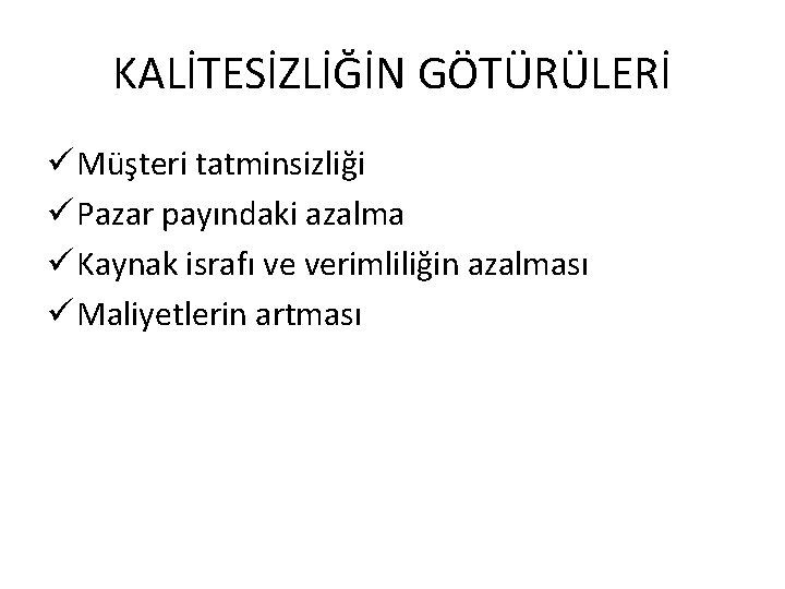 KALİTESİZLİĞİN GÖTÜRÜLERİ ü Müşteri tatminsizliği ü Pazar payındaki azalma ü Kaynak israfı ve verimliliğin