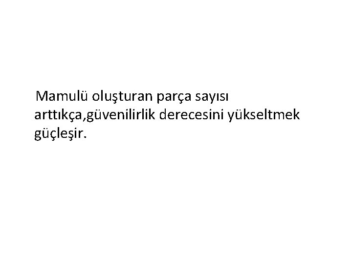  Mamulü oluşturan parça sayısı arttıkça, güvenilirlik derecesini yükseltmek güçleşir. 