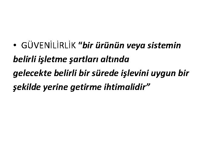  • GÜVENİLİRLİK “bir ürünün veya sistemin belirli işletme şartları altında gelecekte belirli bir