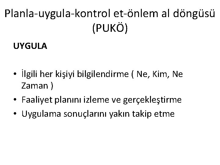 Planla-uygula-kontrol et-önlem al döngüsü (PUKÖ) UYGULA • İlgili her kişiyi bilgilendirme ( Ne, Kim,