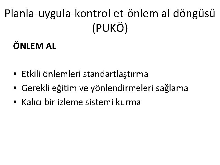 Planla-uygula-kontrol et-önlem al döngüsü (PUKÖ) ÖNLEM AL • Etkili önlemleri standartlaştırma • Gerekli eğitim