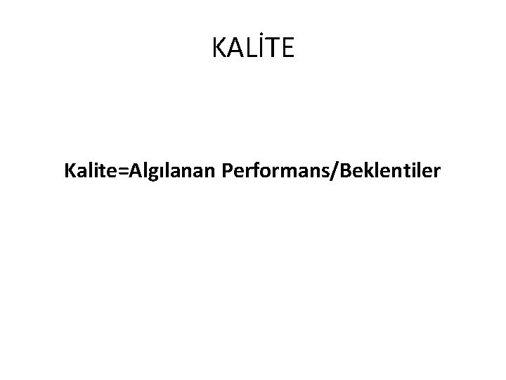 KALİTE Kalite=Algılanan Performans/Beklentiler 